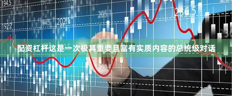 配资杠杆这是一次极其重要且富有实质内容的总统级对话