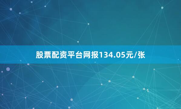 股票配资平台网报134.05元/张