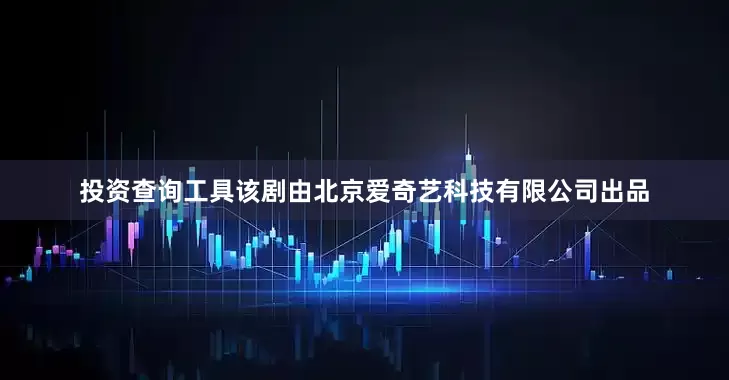 投资查询工具该剧由北京爱奇艺科技有限公司出品