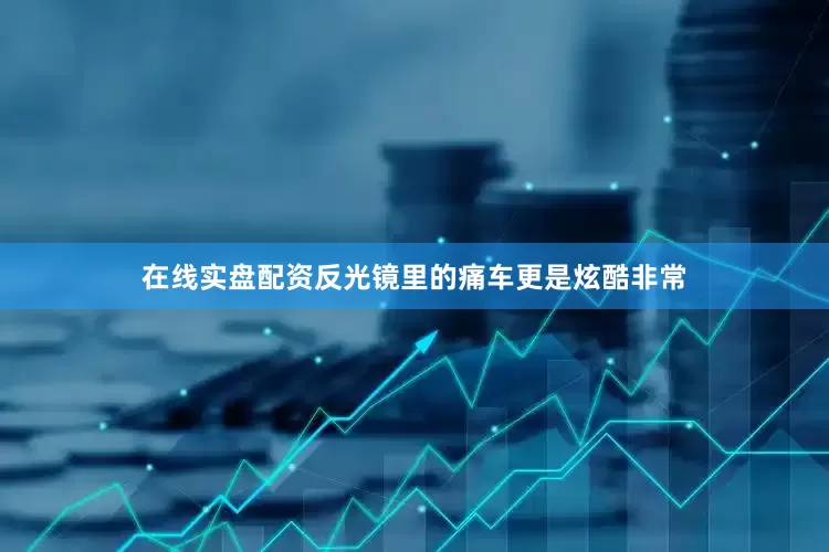 在线实盘配资反光镜里的痛车更是炫酷非常