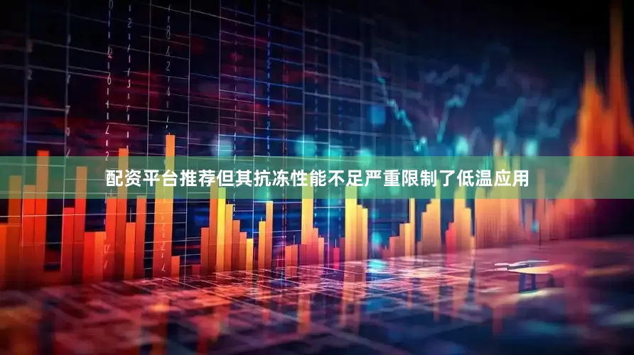 配资平台推荐但其抗冻性能不足严重限制了低温应用