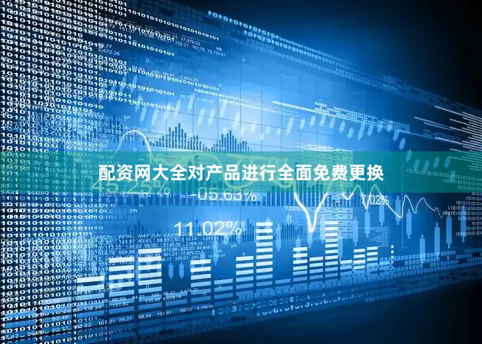 配资网大全对产品进行全面免费更换