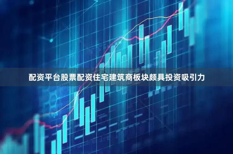 配资平台股票配资住宅建筑商板块颇具投资吸引力