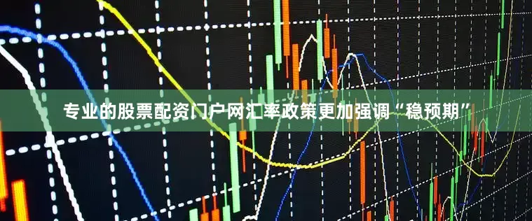 专业的股票配资门户网汇率政策更加强调“稳预期”