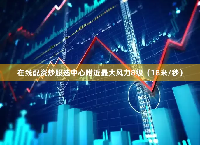 在线配资炒股选中心附近最大风力8级（18米/秒）