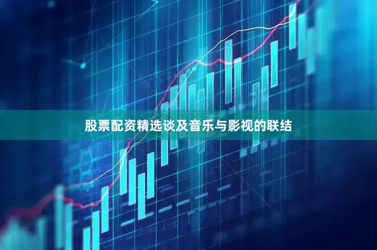 股票配资精选谈及音乐与影视的联结