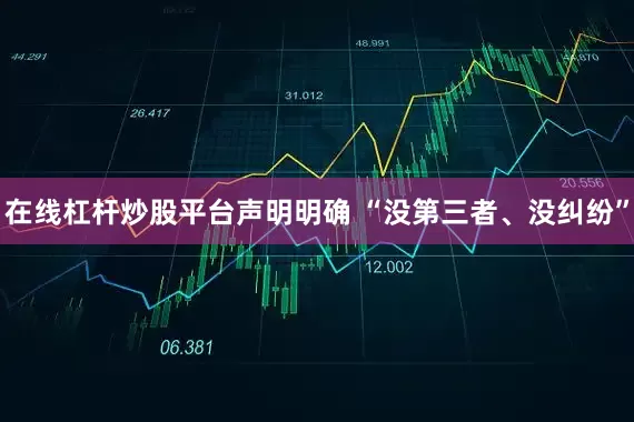 在线杠杆炒股平台声明明确 “没第三者、没纠纷”