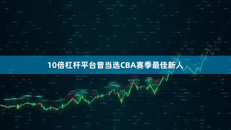 10倍杠杆平台曾当选CBA赛季最佳新人