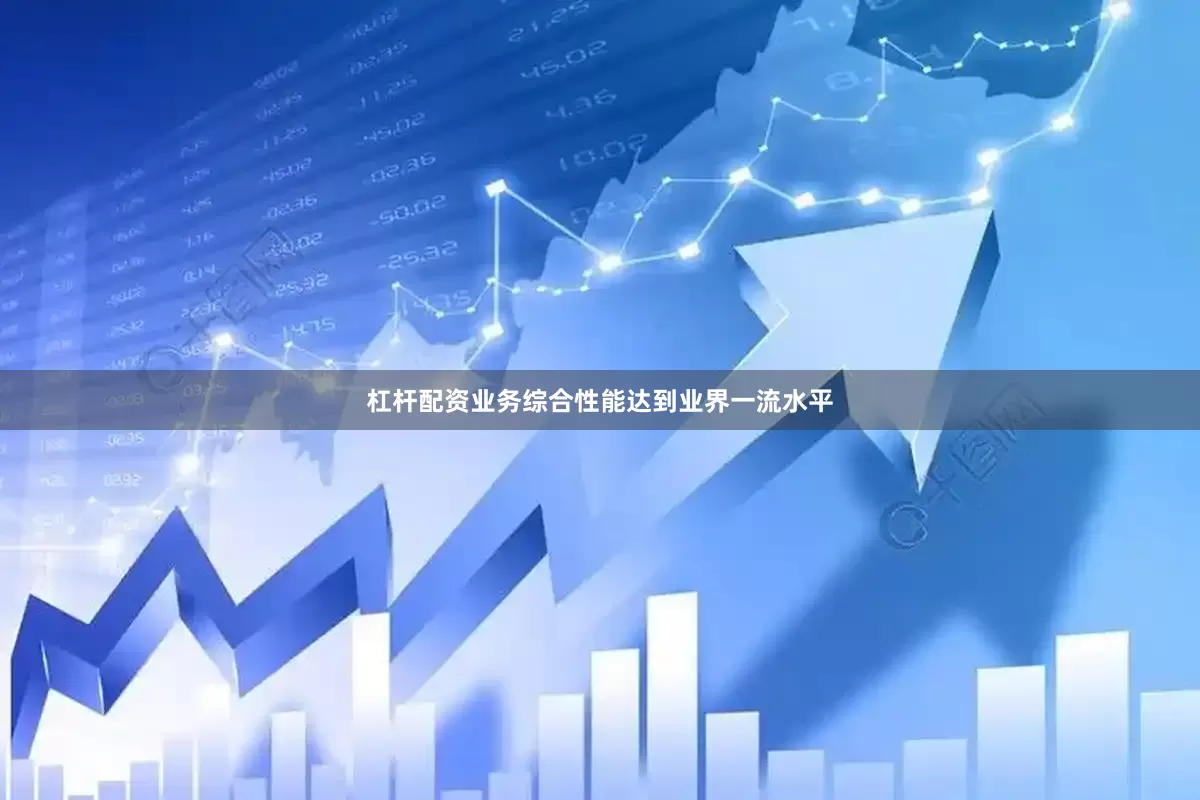 杠杆配资业务综合性能达到业界一流水平
