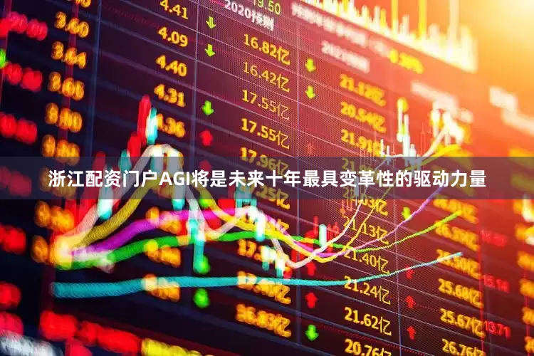 浙江配资门户AGI将是未来十年最具变革性的驱动力量