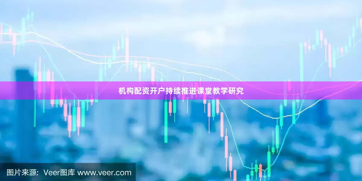 机构配资开户持续推进课堂教学研究