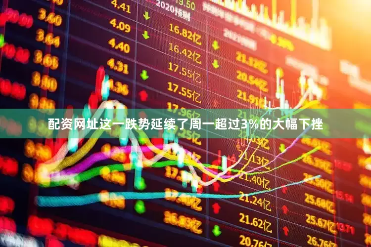 配资网址这一跌势延续了周一超过3%的大幅下挫