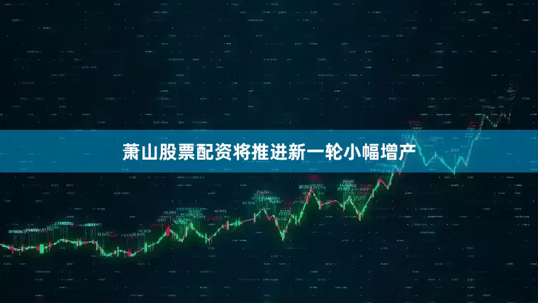 萧山股票配资将推进新一轮小幅增产
