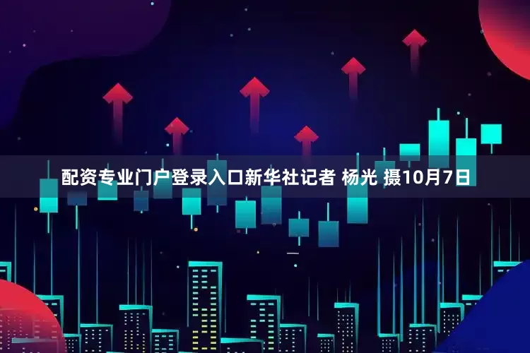 配资专业门户登录入口新华社记者 杨光 摄10月7日