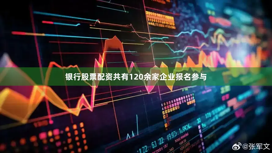 银行股票配资共有120余家企业报名参与