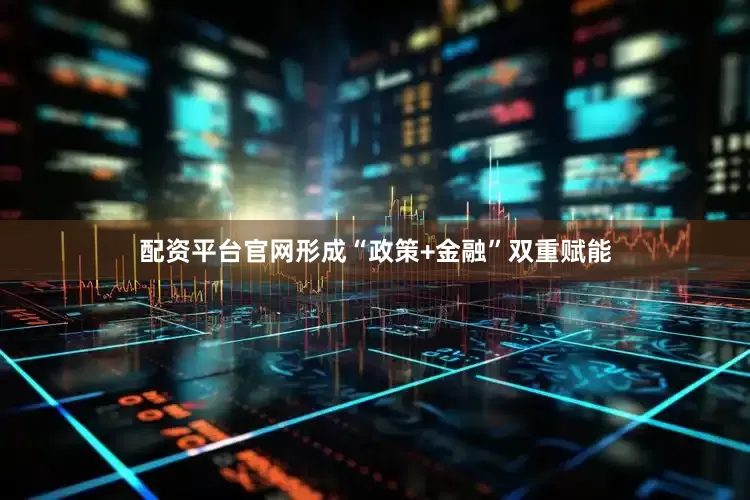 配资平台官网形成“政策+金融”双重赋能