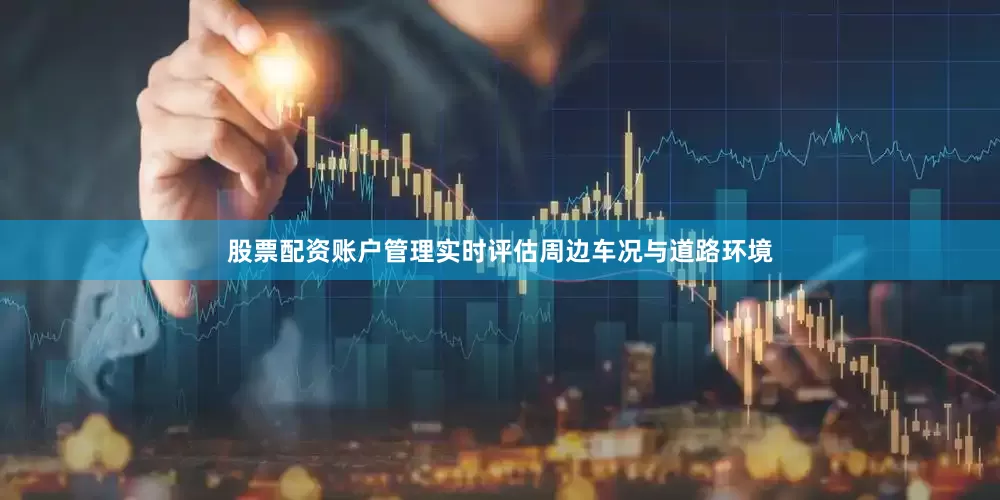 股票配资账户管理实时评估周边车况与道路环境