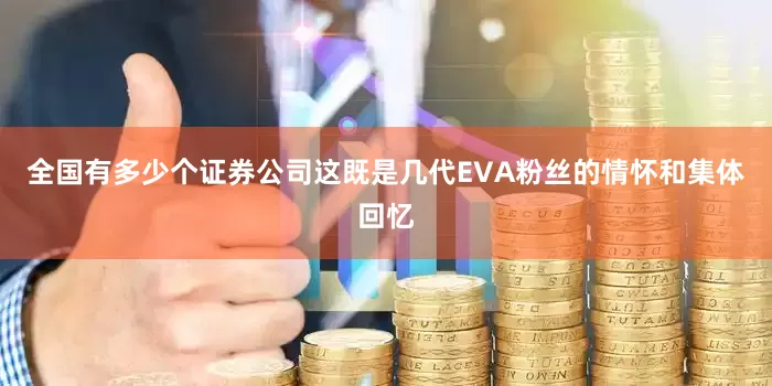 全国有多少个证券公司这既是几代EVA粉丝的情怀和集体回忆