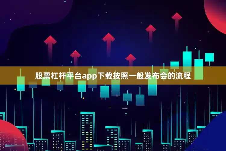 股票杠杆平台app下载按照一般发布会的流程