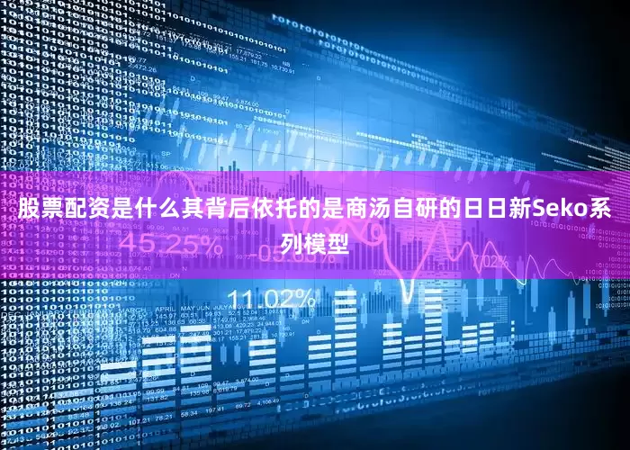 股票配资是什么其背后依托的是商汤自研的日日新Seko系列模型