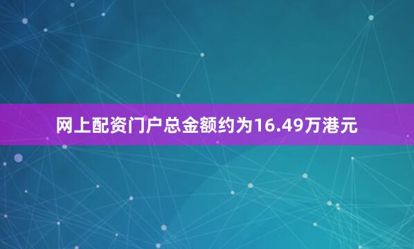 网上配资门户总金额约为16.49万港元