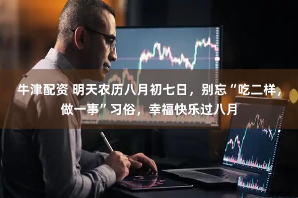 牛津配资 明天农历八月初七日，别忘“吃二样，做一事”习俗，幸福快乐过八月