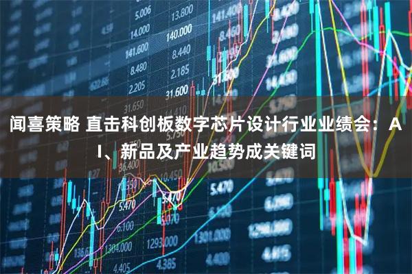 闻喜策略 直击科创板数字芯片设计行业业绩会：AI、新品及产业趋势成关键词