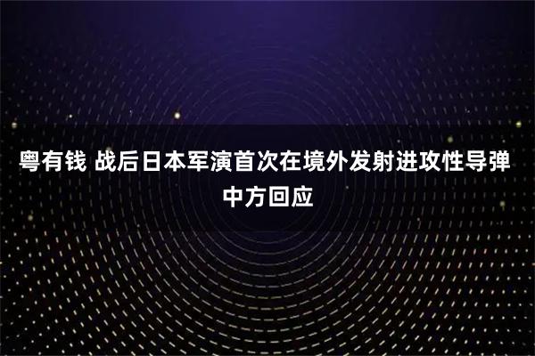 粤有钱 战后日本军演首次在境外发射进攻性导弹 中方回应
