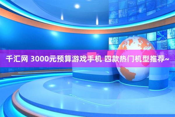 千汇网 3000元预算游戏手机 四款热门机型推荐~