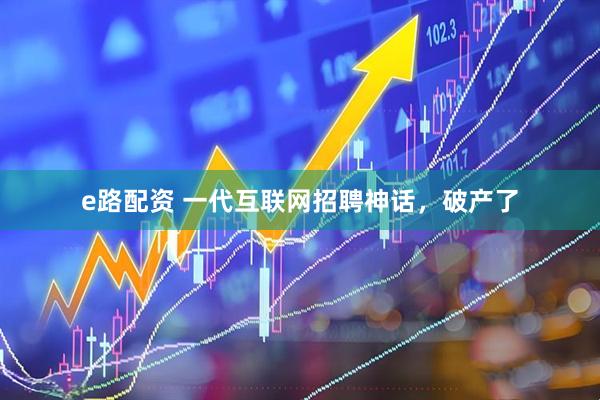 e路配资 一代互联网招聘神话，破产了