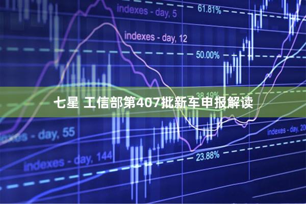 七星 工信部第407批新车申报解读