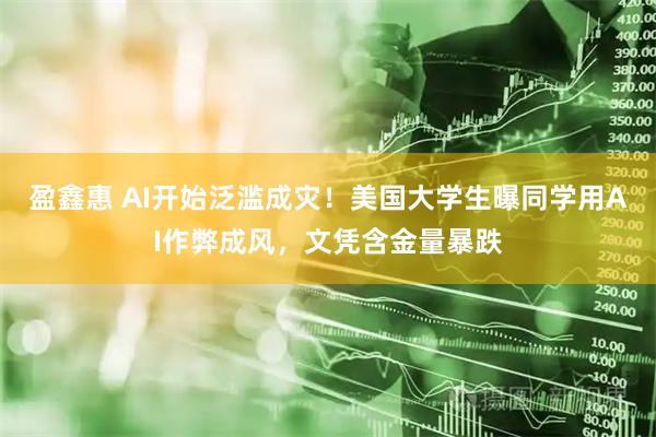 盈鑫惠 AI开始泛滥成灾！美国大学生曝同学用AI作弊成风，文凭含金量暴跌