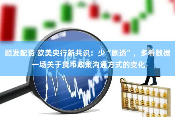 顺发配资 欧美央行新共识：少“剧透”，多看数据 一场关于货币政策沟通方式的变化
