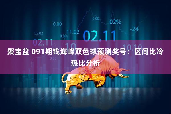 聚宝盆 091期钱海峰双色球预测奖号：区间比冷热比分析