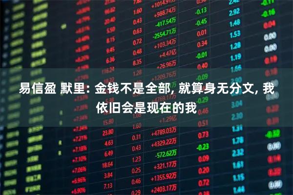 易信盈 默里: 金钱不是全部, 就算身无分文, 我依旧会是现在的我
