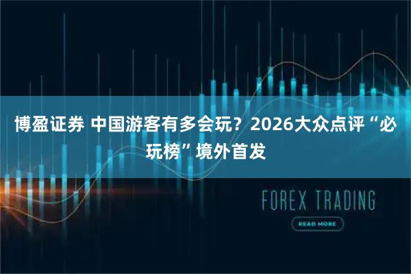博盈证券 中国游客有多会玩？2026大众点评“必玩榜”境外首发
